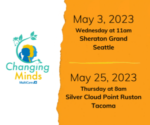 Changing Minds MultiCare graphic with event details: May 3, 2023, Wednesday, 11am, Sheraton Grand Seattle; May 25, 2023, Thursday, 8am, Silver Cloud Point Ruston Tacoma